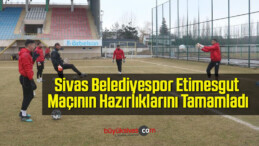 Sivas Belediyespor Etimesgut Maçının Hazırlıklarını Tamamladı