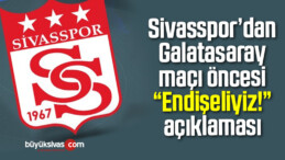 Sivasspor’dan Galatasaray maçı öncesi “Endişeliyiz!” açıklaması