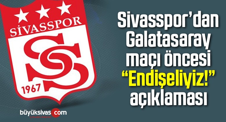 Sivasspor’dan Galatasaray maçı öncesi “Endişeliyiz!” açıklaması