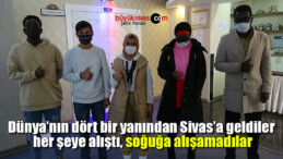 Dünya’nın dört bir yanından Sivas’a geldiler her şeye alıştı, soğuğa alışamadılar