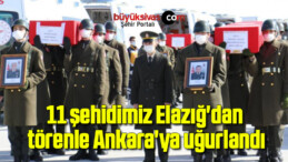 11 şehidimiz Elazığ’dan törenle Ankara’ya uğurlandı