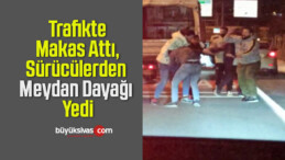 Trafikte Makas Attı, Sürücülerden Meydan Dayağı Yedi