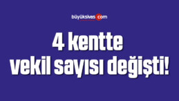 4 kentte vekil sayısı değişti!