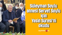 Süleyman Soylu annesi Servet Soylu için Yasin Suresi’ni okudu