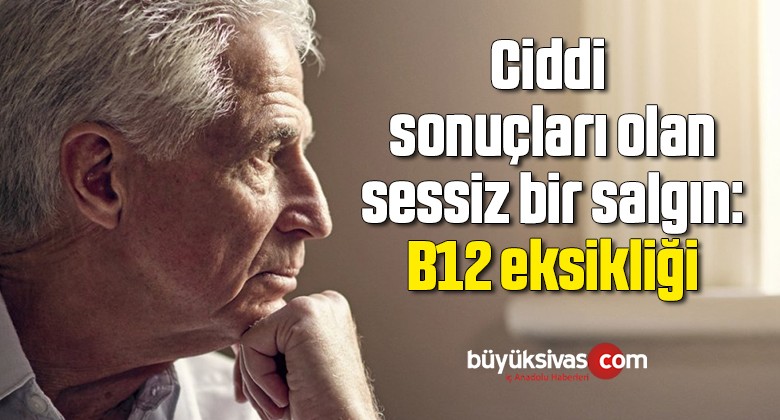 Ciddi sonuçları olan sessiz bir salgın: B12 eksikliği