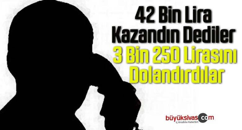 42 Bin Lira Kazandın Dediler 3 Bin 250 Lirasını Dolandırdılar