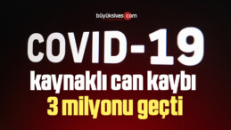 Dünyada koronavirüs kaynaklı can kaybı 3 milyonu geçti