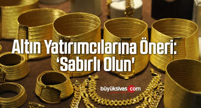 Altın Yatırımcılarına Öneri: ‘Sabırlı Olun’