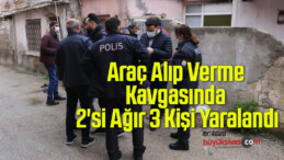 Araç Alıp Verme Kavgasında 2’si Ağır 3 Kişi Yaralandı