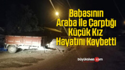 Babasının Araba İle Çarptığı Küçük Kız Hayatını Kaybetti