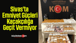 Sivas’ta Emniyet Güçleri Kaçakçılığa Geçit Vermiyor