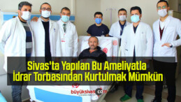 Sivas’ta Yapılan Bu Ameliyatla İdrar Torbasından Kurtulmak Mümkün