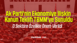 Ak Parti’nin Ekonomiye İlişkin Kanun Teklifi TBMM’ye Sunuldu