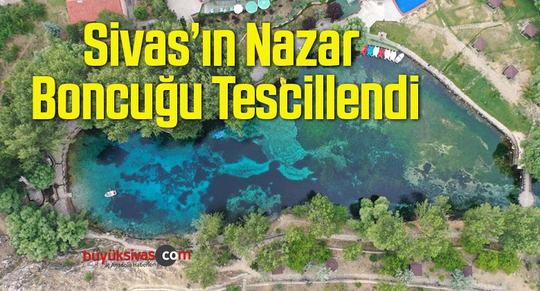 Sivas’ın Nazar Boncuğu Kesin Korunacak Alan Olarak Tescillendi