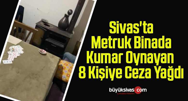 Sivas’ta Metruk Binada Kumar Oynayan 8 Kişiye Ceza Yağdı