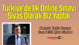Savaşçı “Türkiye’de ilk online sınavı Sivas’ta yaptık”
