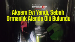 Akşam Evi Yandı, Sabah Ormanlık Alanda Ölü Bulundu