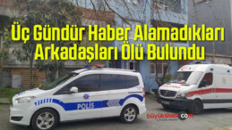 Üç Gündür Haber Alamadıkları Arkadaşları Ölü Bulundu