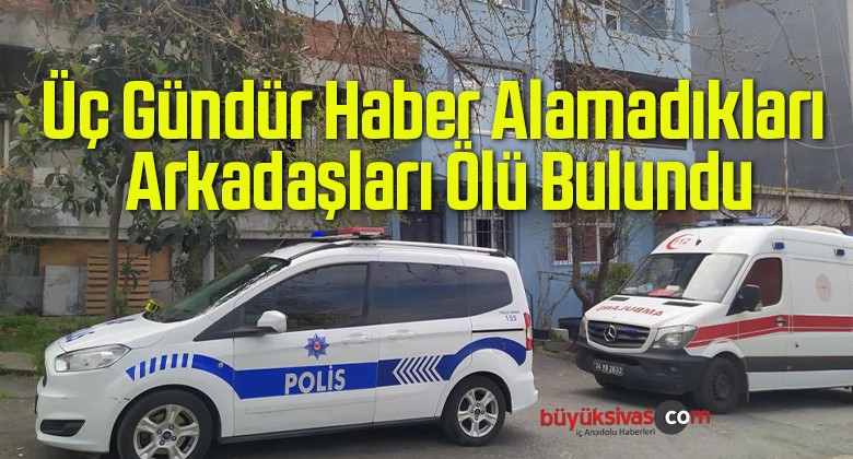 Üç Gündür Haber Alamadıkları Arkadaşları Ölü Bulundu