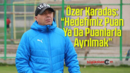 Özer Karadaş: “Hedefimiz Puan Ya Da Puanlarla Ayrılmak”