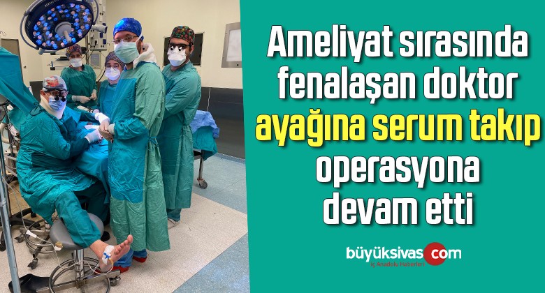 Ameliyat sırasında fenalaşan doktor ayağına serum takıp operasyona devam etti