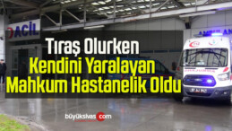 Tıraş Olurken Kendini Yaralayan Mahkum Hastanelik Oldu