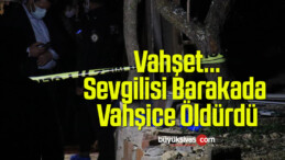 Vahşet… Genç Kadını Sevgilisi Barakada Vahşice Öldürdü