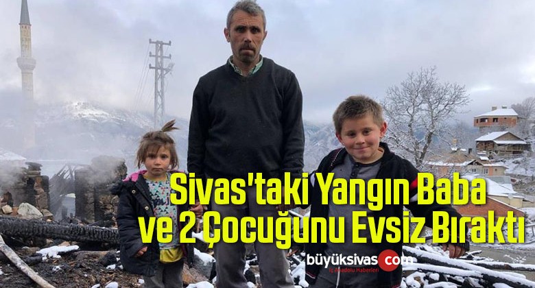 Sivas’taki Yangın Baba ve 2 Çocuğunu Evsiz Bıraktı