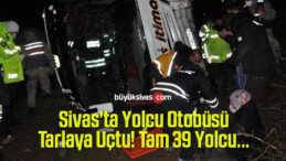 Sivas’ta Yolcu Otobüsü Tarlaya Uçtu! Tam 39 Yolcu…