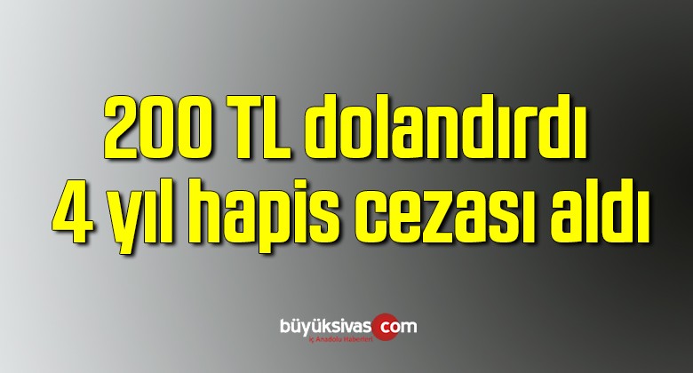 200 TL dolandırdı 4 yıl hapis cezası aldı