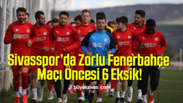 Sivasspor’da Zorlu Fenerbahçe Maçı Öncesi 6 Eksik!