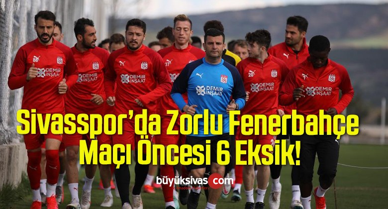 Sivasspor’da Zorlu Fenerbahçe Maçı Öncesi 6 Eksik!