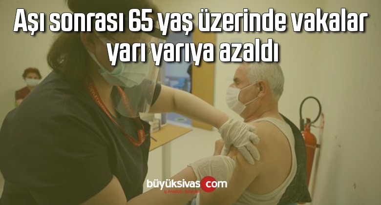 Aşı sonrası 65 yaş üzerinde vakalar yarı yarıya azaldı