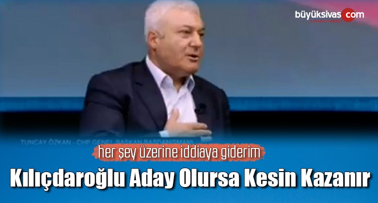 Tuncay Özkan: Kılıçdaroğlu aday olursa yüzde yüz kazanır