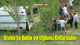 Sivas’ta Baba ve Oğlunu Öldürdüler