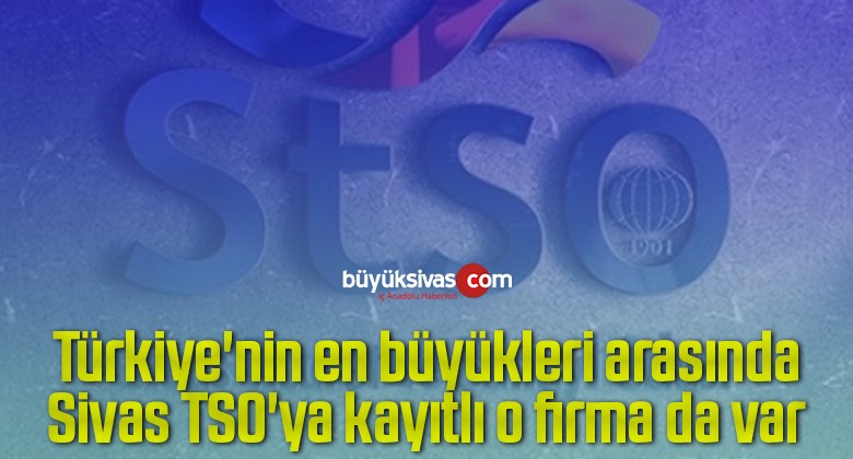 Türkiye’nin en büyükleri arasında Sivas TSO’ya kayıtlı o firma da var