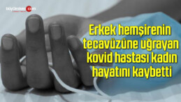 Erkek hemşirenin tecavüzüne uğrayan kovid hastası kadın hayatını kaybetti