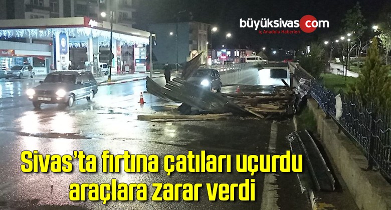 Sivas’ta fırtına çatıları uçurdu, araçlara zarar verdi