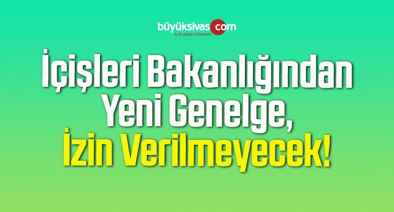 İçişleri Bakanlığından Yeni Genelge, İzin Verilmeyecek!