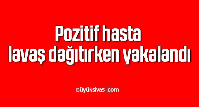 Pozitif hasta lavaş dağıtırken yakalandı