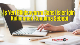 İş Yeri Bilgisayarını Şahsi İşler İçin Kullanmak Kovulma Sebebi