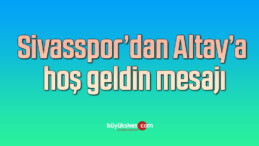 Sivasspor’dan Altay’a hoş geldin mesajı