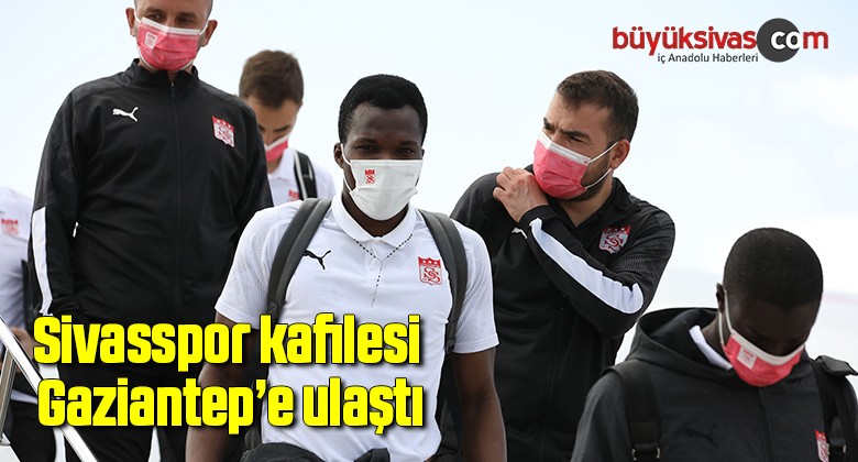 Sivasspor kafilesi Gaziantep’e ulaştı