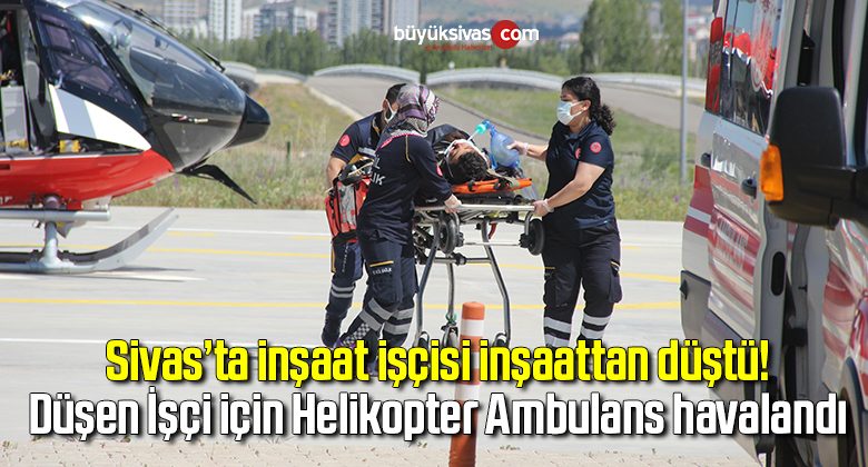 İnşaattan düşen işçi ambulans helikopterle sevk edildi