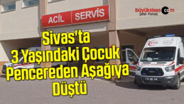 Sivas’ta 3 Yaşındaki Çocuk Pencereden Aşağıya Düştü
