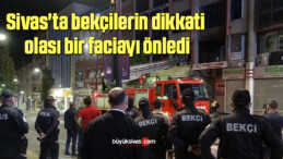 Sivas’ta bekçilerin dikkati olası bir faciayı önledi