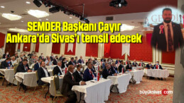 SEMDER Başkanı Çayır, Ankara’da Sivas’ı temsil edecek