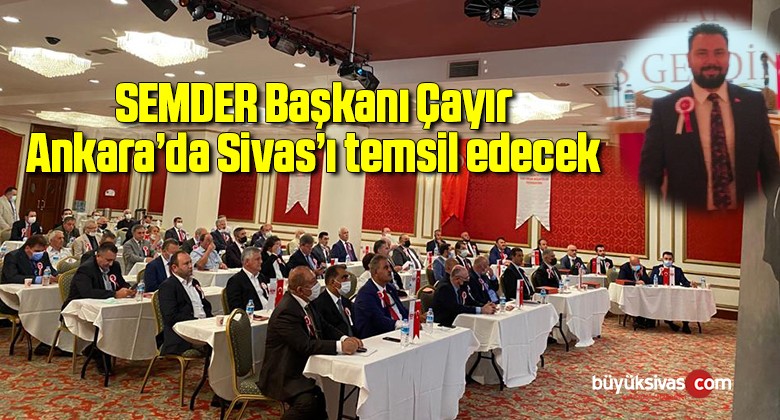 SEMDER Başkanı Çayır, Ankara’da Sivas’ı temsil edecek