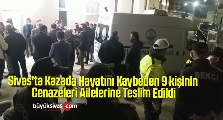 Sivas’ta Kazada Hayatını Kaybeden 9 kişinin Cenazeleri Ailelerine Teslim Edildi