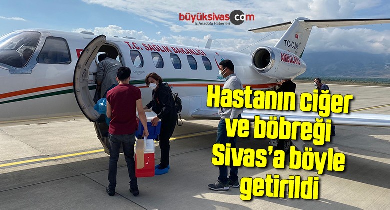 Hastanın ciğer ve böbreği Sivas’a böyle getirildi